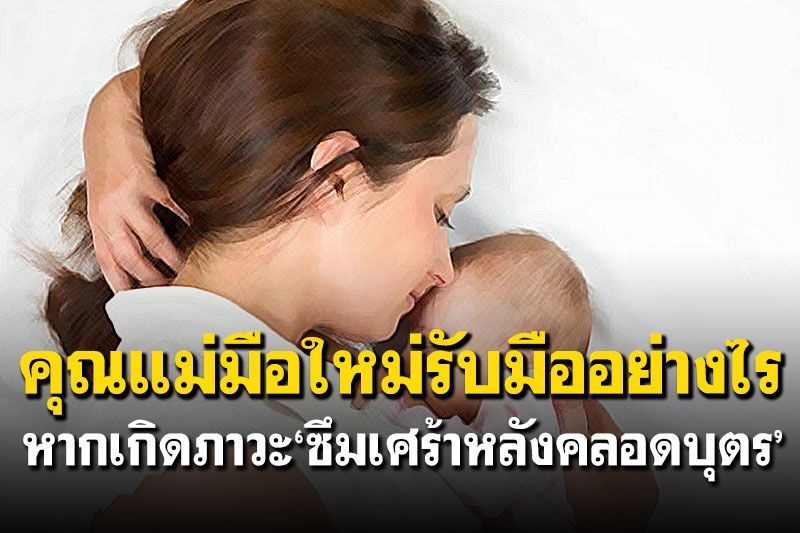 คุณแม่มือใหม่รับมืออย่างไร  หากเกิดภาวะ ‘ซึมเศร้าหลังคลอดบุตร’
