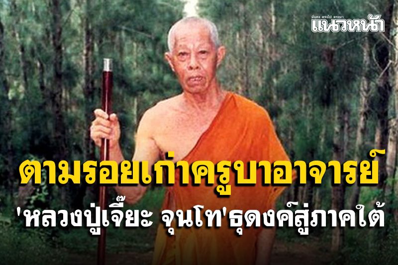 'หลวงปู่เจี๊ยะ จุนโท'ธุดงค์สู่ภาคใต้ตามรอยเก่าครูบาอาจารย์แสวงหาถ้ำเป็นที่สงบสงัดไร้คนรู้จัก