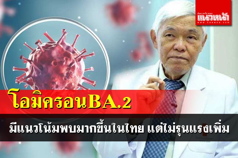 'หมอยง'เผยโอมิครอนBA.2 มีแนวโน้มพบมากขึ้นในไทย แต่ไม่รุนแรงเพิ่ม