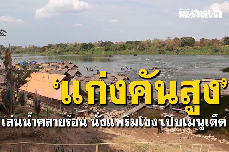 เล่นน้ำหลบลมร้อน! นั่งแพริมโขงเปิบเมนูเด็ด 'แก่งคันสูง'อำนาจเจริญ