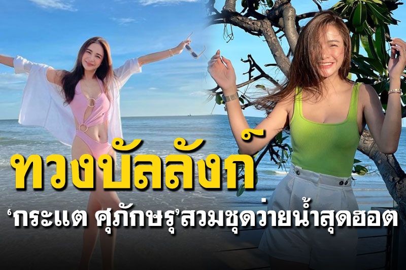 'กระแต ศุภักษร'ทวงบัลลังก์แซ่บ สวมชุดว่ายน้ำเดินเล่นริมชายหาด