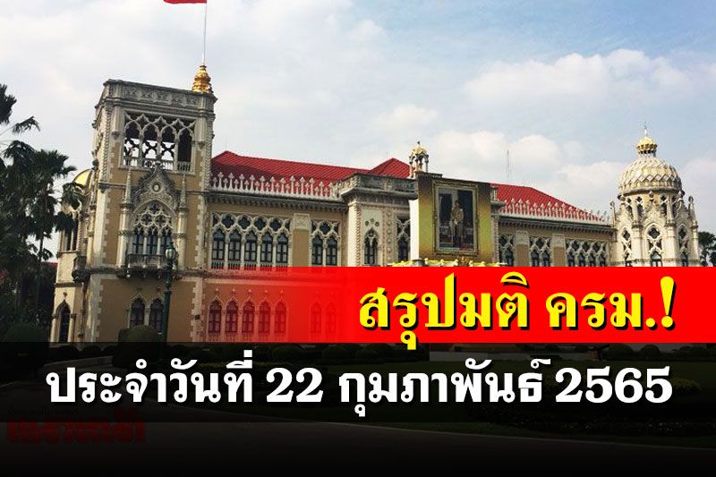 สรุปมติคณะรัฐมนตรี (ครม.) ประจำวันที่ 22 กุมภาพันธ์ 2565
