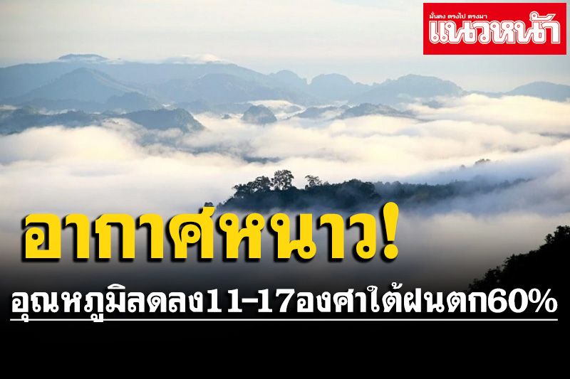 อากาศเย็นถึงหนาว!!อุณหภูมิต่ำสุด11-17องศาฯภาคใต้ฝนตก60%