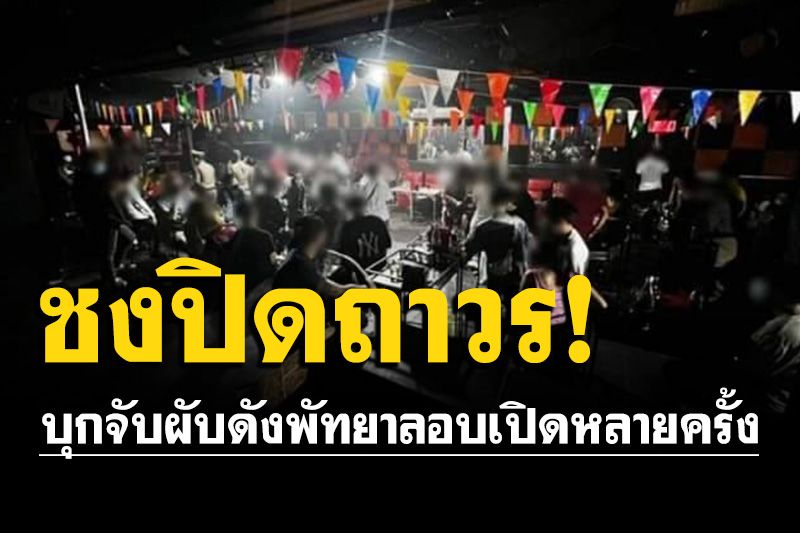 ไม่เข็ด! บุกจับผับดังพัทยา ลอบเปิดหลายครั้ง พบนักเที่ยวอื้อ ชงปิดถาวร