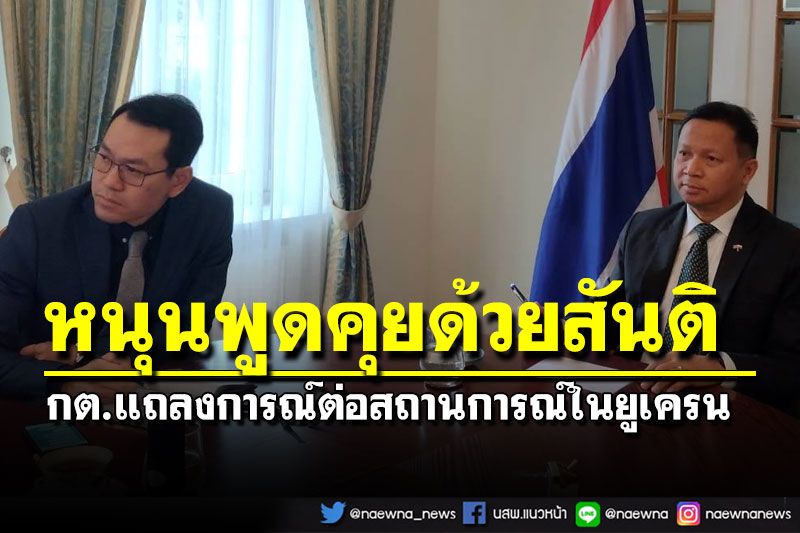 กต.แถลงการณ์หนุนพูดคุยด้วยสันติ แก้วิกฤติยูเครน เผยคนไทยส่วนใหญ่กำลังใจดี