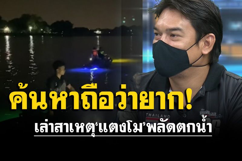 เจ้าของโกดัง‘สปีดโบ๊ต’เล่าสาเหตุ ‘แตงโม’ พลัดตกนํ้า รับค้นหาถือว่ายาก