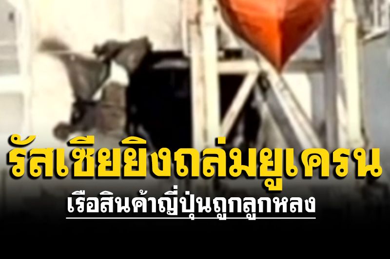 เรือสินค้าญี่ปุ่นถูกลูกหลงจรวดรัสเซียยิงถล่มยูเครน
