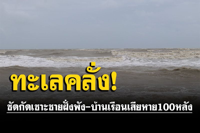 ทะเลคลั่ง! ซัดกัดเซาะชายฝั่งเสียหาย บ้านเรือนประชาชนพังกว่า 100 หลัง