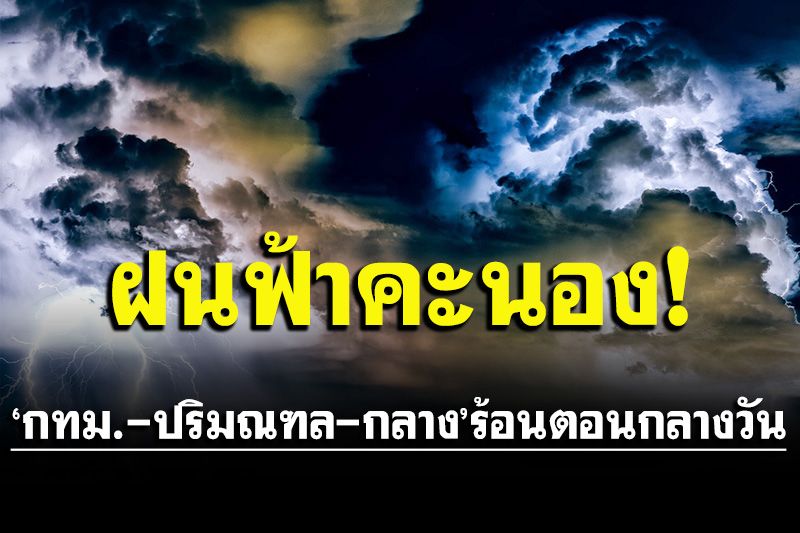 อากาศร้อนตอนกลางวัน!!ฝนฟ้าคะนองบางแห่ง ‘กทม.-ปริมณฑล’