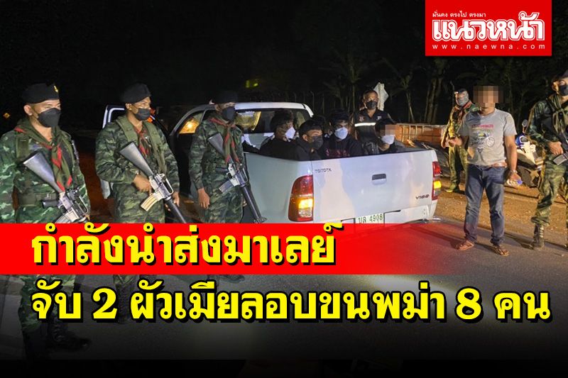 จับสองสามีภรรยาขับกระบะขนพม่า 8 คนส่งมาเลย์พบเมียท้อง 7 เดือนผัวพกไอซ์-ยาบ้า