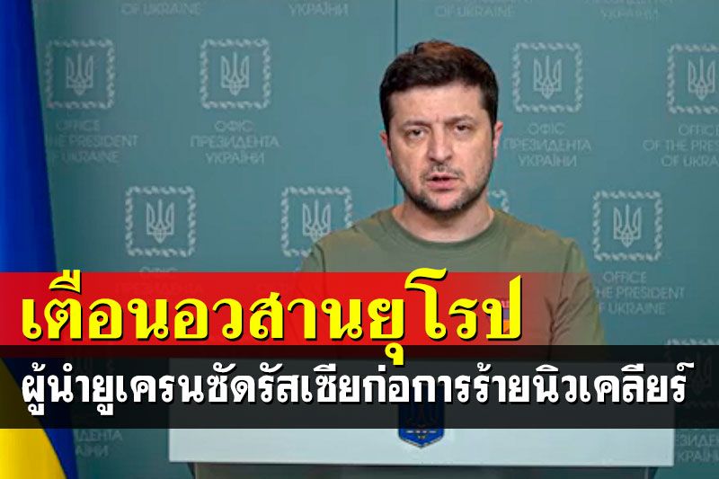 ผู้นำยูเครนประณามรัสเซียกำลังก่อการร้ายนิวเคลียร์ เตือนอวสานของยุโรป