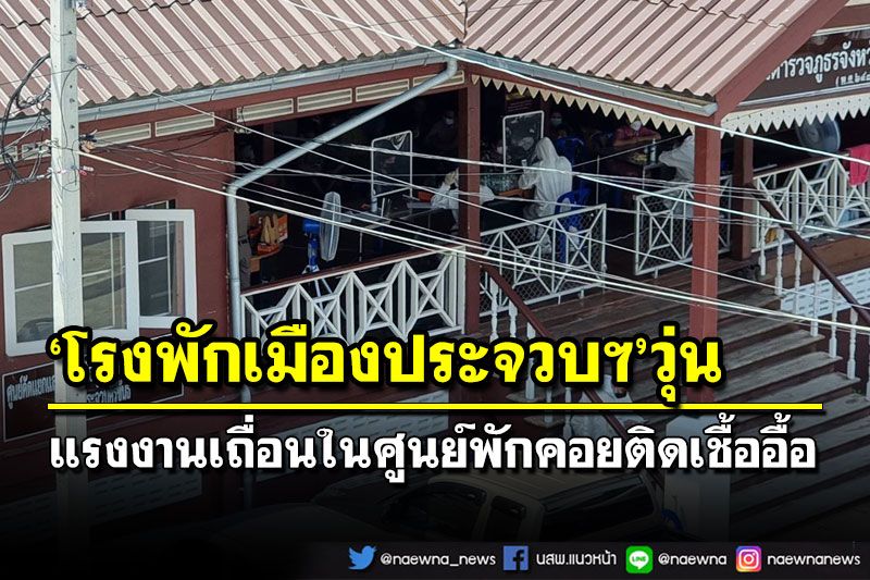 ตำรวจประจวบฯผวาติดเชื้อยกโรงพัก แรงงานพม่าเถื่อนในศูนย์พักคอยติดเชื้ออื้อ