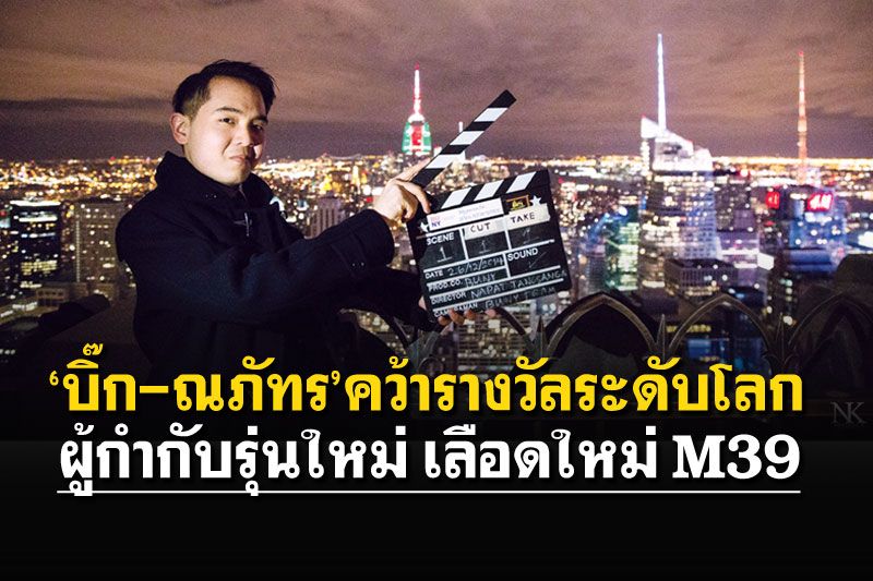 ‘บิ๊ก-ณภัทร’ คว้ารางวัลระดับโลก  ผู้กำกับรุ่นใหม่ เลือดใหม่ M39