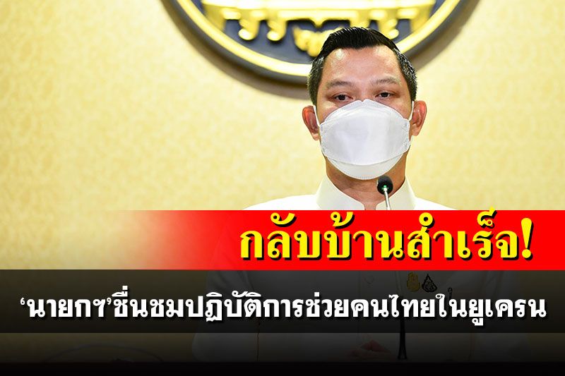 'นายกฯ'ชื่นชมปฏิบัติการส่งคนไทยในยูเครนกลับบ้านประสบความสำเร็จ