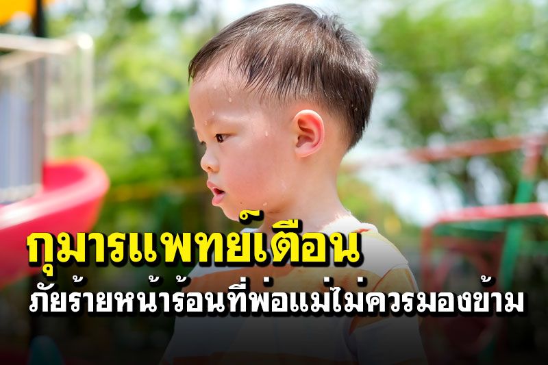กุมารแพทย์เตือนภัยร้ายหน้าร้อนที่พ่อแม่ไม่ควรมองข้าม