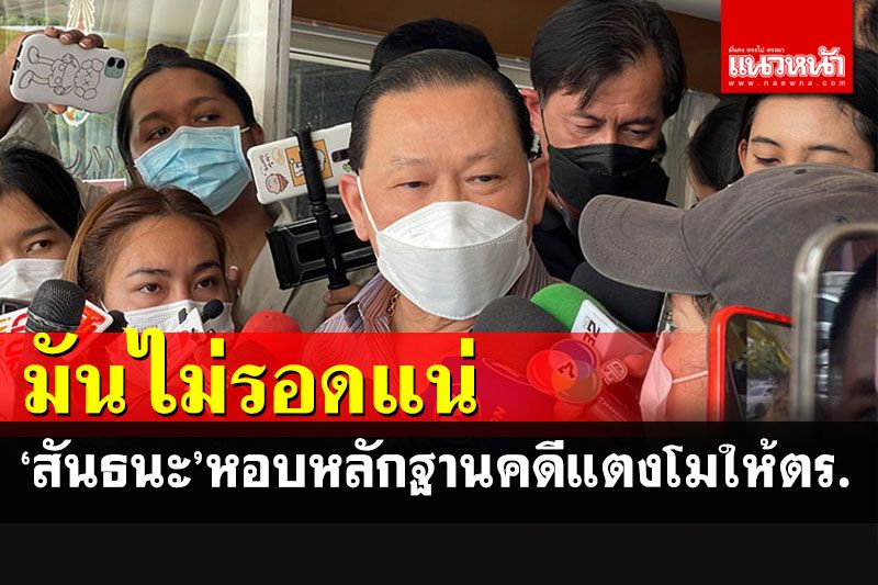 'สันธนะ'ลั่นมันไม่รอดแน่คดีแตงโมเป็นฆาตกรรม หอบหลักฐานมอบให้ตำรวจ