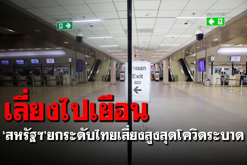 เลี่ยงไปเยือน! 'สหรัฐฯ'ปรับระดับไทยเป็นกลุ่มประเทศเสี่ยงสูงสุดโควิดระบาด