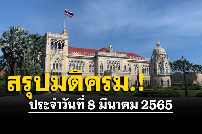 สรุปมติคณะรัฐมนตรี (ครม.) ประจำวันที่ 8 มีนาคม 2565