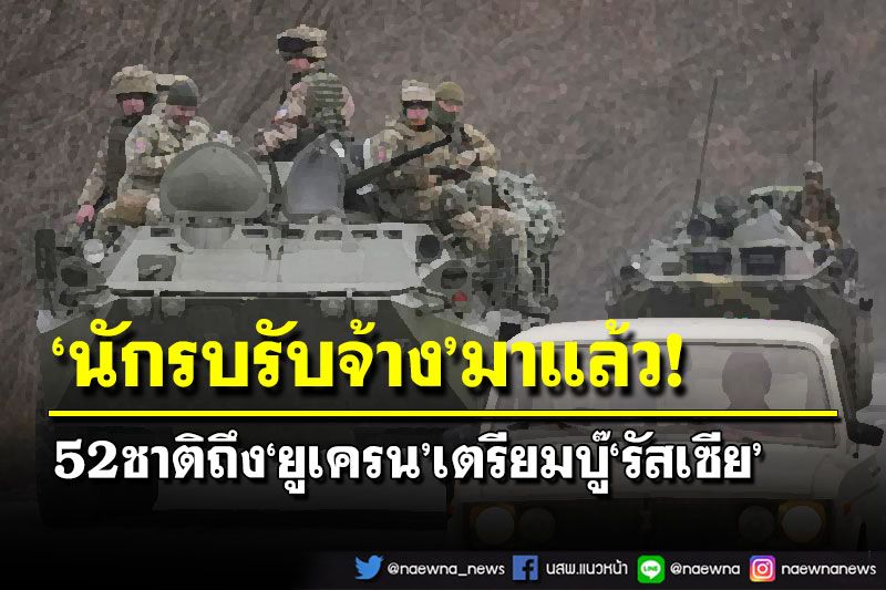 ‘นักรบรับจ้าง’52ชาติถึง‘ยูเครน’ เตรียมเปิดศึก‘รัสเซีย’