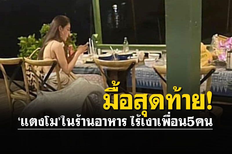 ภาพ'แตงโม'กับอาหารมื้อสุดท้าย นั่งคนเดียวไร้เงาเพื่อน5คน