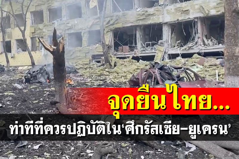 นักวิชาการแนะจุดยืนไทย ควรปฏิบัติอย่างไรในสถานการณ์‘รัสเซีย-ยูเครน’