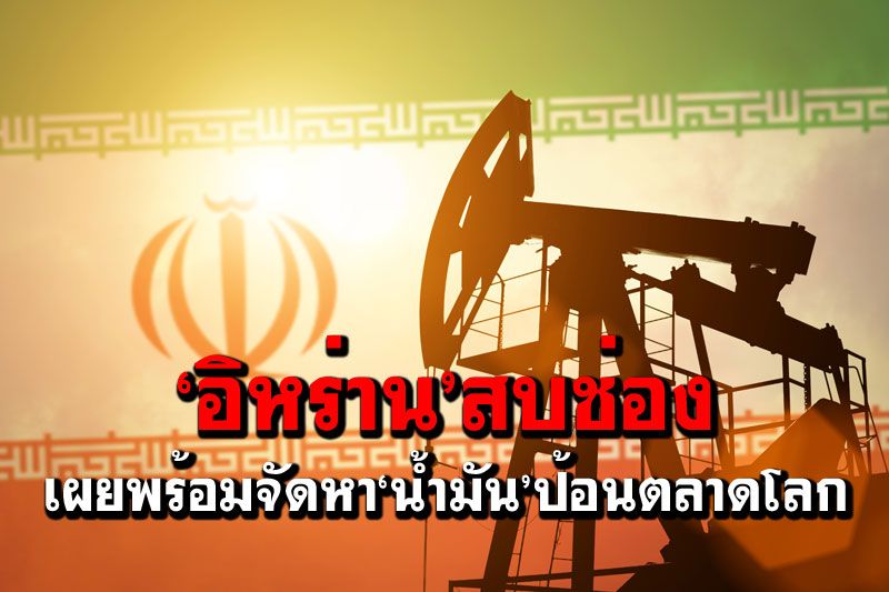'อิหร่าน'สบช่อง เผยพร้อมจัดหา‘น้ำมัน’ป้อนตลาดโลก