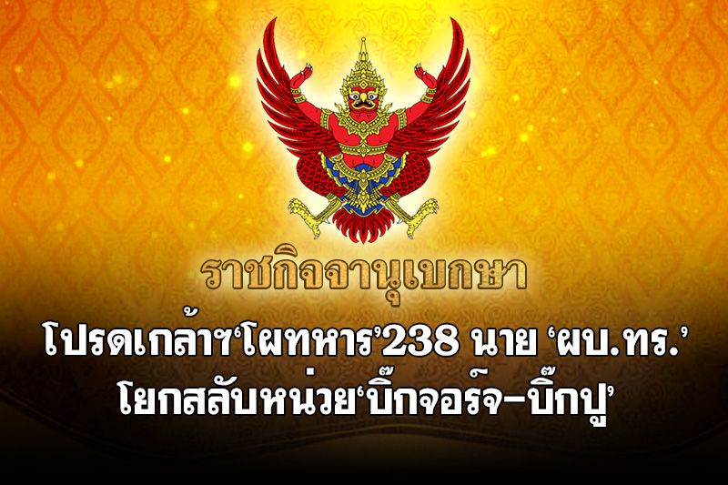 โปรดเกล้าฯ‘โผทหาร’238 นาย ‘ผบ.ทร.’โยกสลับหน่วย‘บิ๊กจอร์จ-บิ๊กปู’
