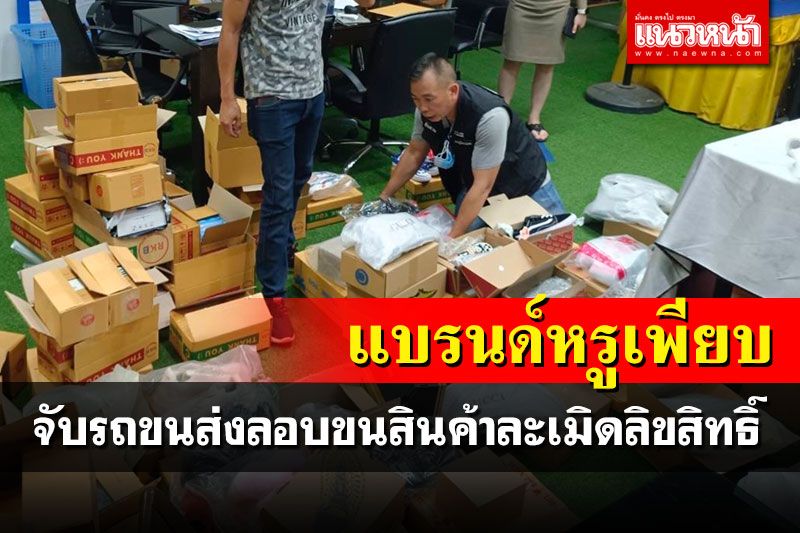 สกัดจับรถขนส่งเอกชน ลอบขนสินค้าแบรนด์หรูละเมิดลิขสิทธิ์เพียบ