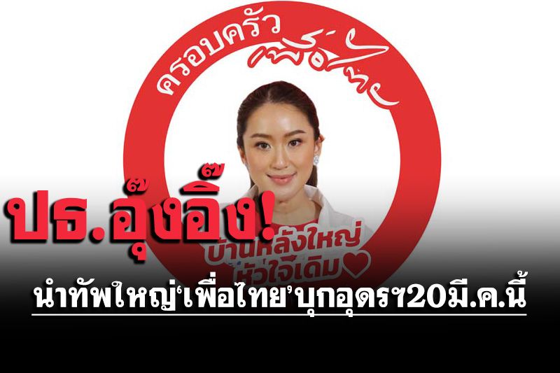 ‘ปธ.อุ๊งอิ๊ง’จัดทัพใหญ่บุกอุดรฯ‘ครอบครัวเพื่อไทย:บ้านหลังใหญ่ หัวใจเดิม’