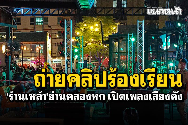 ไม่ได้หลับได้นอน! ถ่ายคลิปร้องเรียน ร้านเหล้าย่านคลองหก เปิดเพลงเสียงดัง