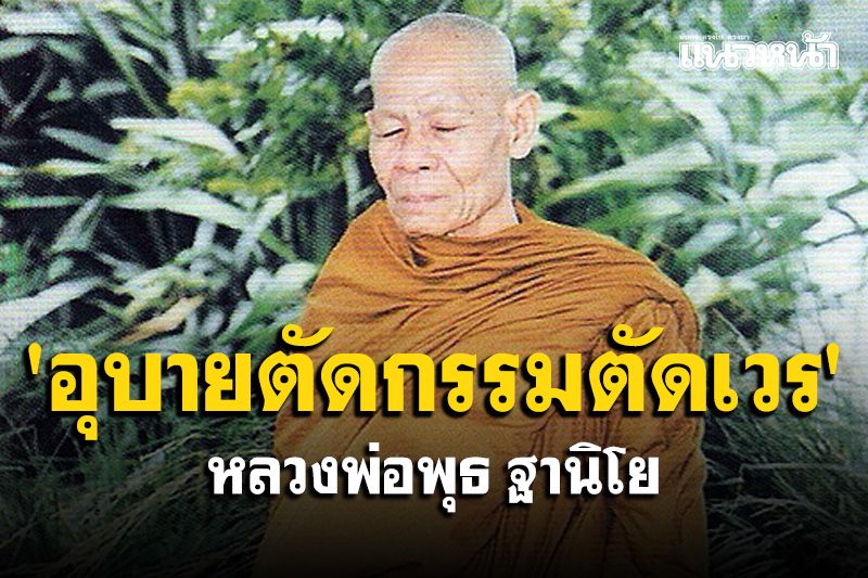 'อุบายตัดกรรมตัดเวร'...หยุดทำความชั่ว หยุดการอาฆาตพยาบาท : หลวงพ่อพุธ ฐานิโย