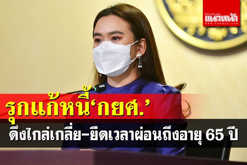 รบ.รุกแก้ปัญหาลูกหนี้กยศ.ดึงไกล่เกลี่ย 1.7 แสนราย ขยายเวลาผ่อนถึงอายุ 65 ปี