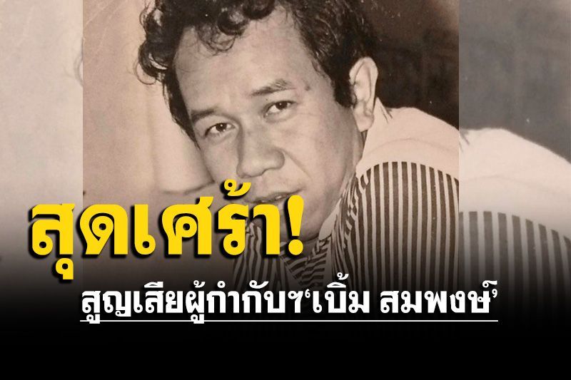 วงการบันเทิงเศร้า! สูญเสียผู้กำกับฯ'เบิ้ม สมพงษ์' ฉายาเศรษฐีอารมณ์ขัน วัย 76 ปี