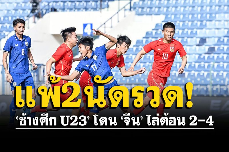 ‘ช้างศึก U23’ โดน ‘จีน’ ไล่ต้อน 2-4 แพ้ 2 เกมรวด ศึกฟุตบอลดูไบคัพ