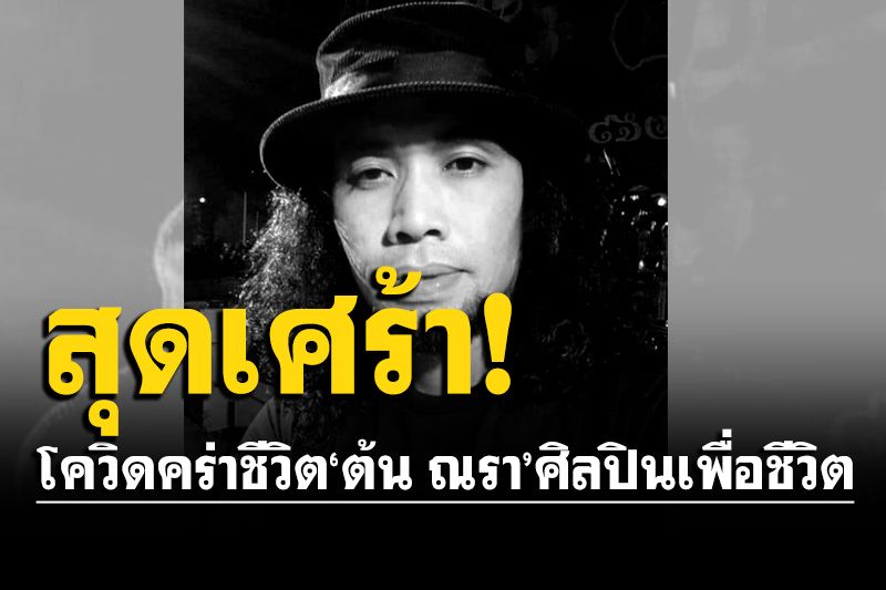 วงการเพลงเพื่อชีวิตเศร้า! โควิดคร่าชีวิต 'ต้น ณรา' เจ้าของผลงาน 'เด็ดดอกฟ้า'