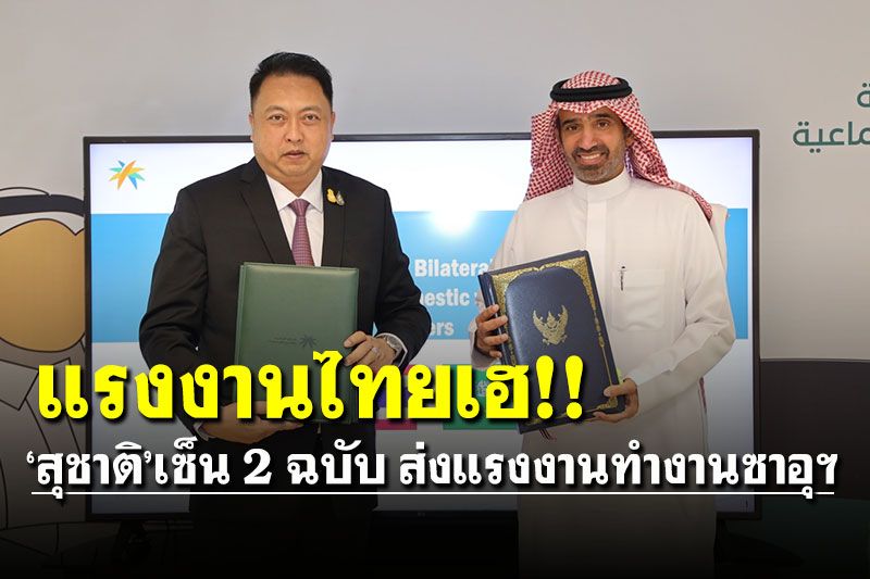 แรงงานไทยเฮ!! ‘สุชาติ’เซ็นลงนามข้อตกลง 2 ฉบับ จัดหาแรงงานไปทำงานซาอุแล้ว