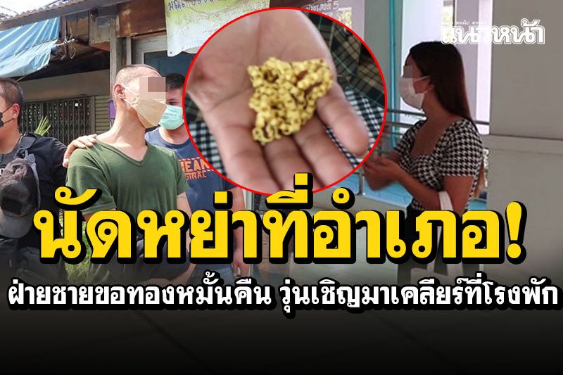 ผัวเมียนัดหย่าที่อำเภอ! ฝ่ายชายข่มขู่ขอทองหมั้นคืน ตำรวจวุ่นเชิญทั้งคู่มาเคลียร์ที่โรงพัก