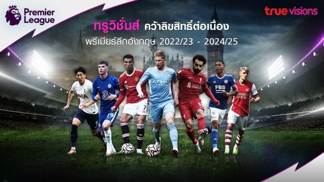 ทรูคว้าสิทธิ์ยิงสดพรีเมียร์ลีกต่อยาว 3 ฤดูกาลถึงปี 2025