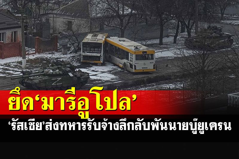 รัสเซียยึดเมือง'มารีอูโปล'ได้แล้ว ส่งทหารรับจ้างกลุ่มลึกลับ 1 พันนายรบยูเครน