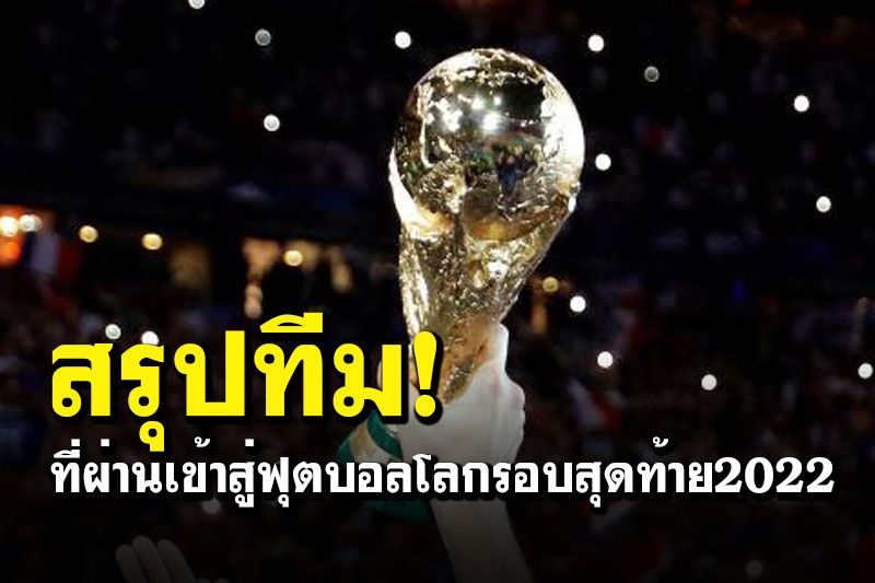 สรุปทีมที่ผ่านเข้าสู่ฟุตบอลโลกรอบสุดท้าย2022