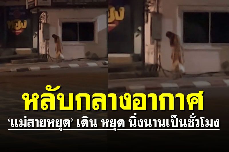 ชาวบ้านผวา! 'แม่สายหยุด' เดิน หยุด นิ่ง หลับกลางอากาศนานเป็นชั่วโมง (คลิป)