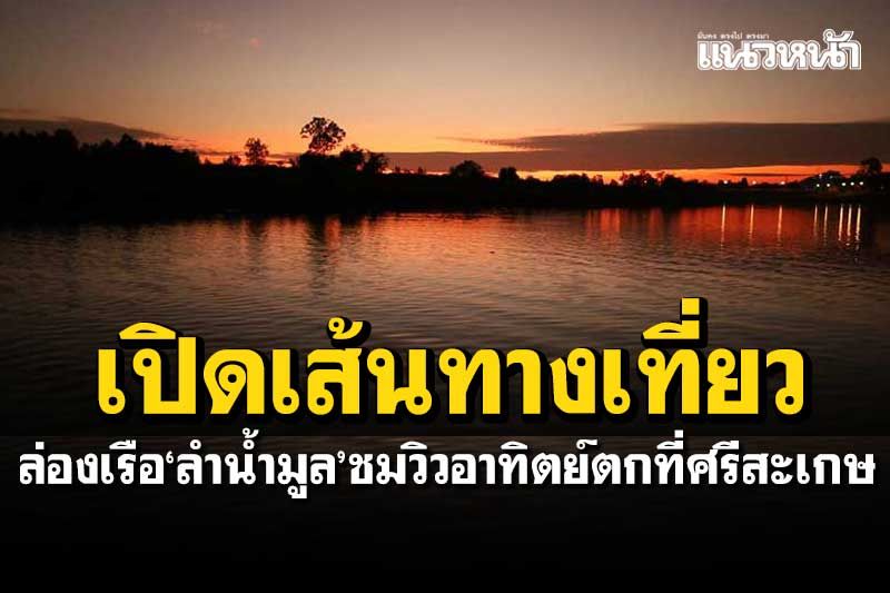 ศรีสะเกษเดินหน้าถนนสายวัฒนธรรม เปิดเส้นทางล่องเรือท่องเที่ยวทางน้ำ'ลำน้ำมูล'