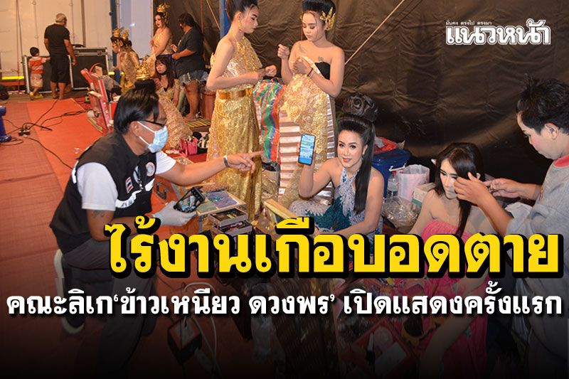 ไร้งานเกือบอดตาย! คณะลิเกโคราช'ข้าวเหนียว ดวงพร' เปิดการแสดงครั้งแรก