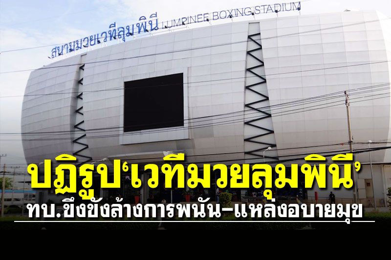 ปฏิรูป'เวทีมวยลุมพินี' ทบ.ขึงขังล้างบางการพนัน-แหล่งอบายมุข