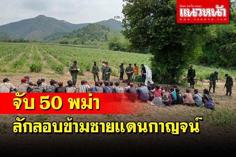 จับอีก 50 พม่าเถื่อนลักลอบเข้าไทยด้านชายแดนกาญจน์