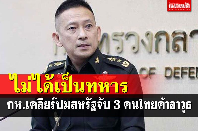 'กลาโหม'เช็คชื่อแล้ว 3 คนไทยถูกสหรัฐฯจับค้าอาวุธ-ยาเสพติด 'ไม่ได้เป็นทหาร'