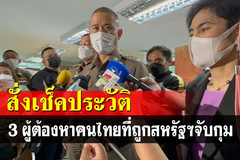 'บิ๊กก้อง'สั่งเช็คประวัติ 3 ผู้ต้องหาคนไทยที่ถูกทางการสหรัฐฯจับกุม