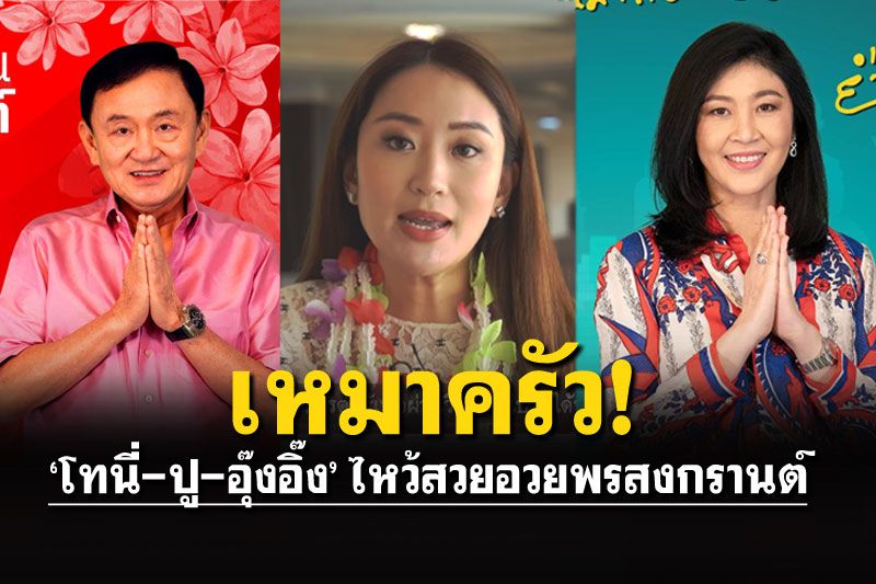 ครอบครัวเพื่อไทยมายกเข่ง‘ทักษิณ-ยิ่งลักษณ์-อุ๊งอิ๊ง’อวยพรปีใหม่ไทย