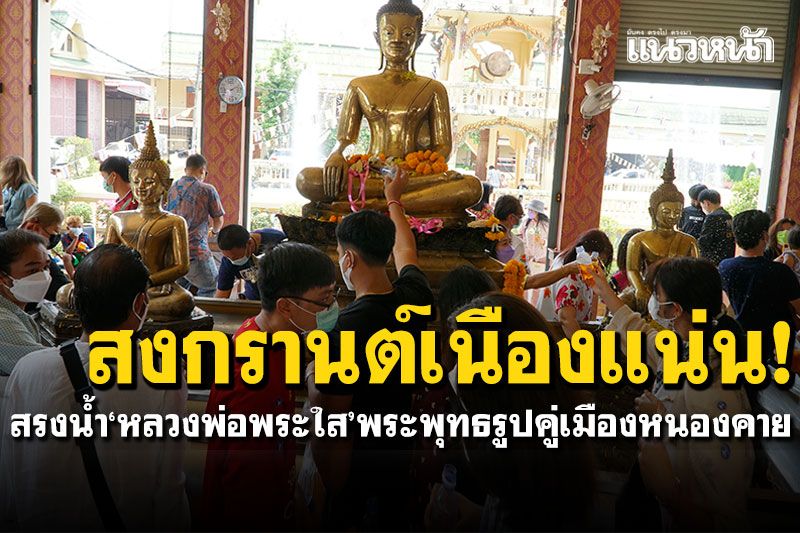 สงกรานต์เนืองแน่น! สรงน้ำขอพร'หลวงพ่อพระใส' พระพุทธรูปศักดิ์สิทธิ์คู่เมืองหนองคาย