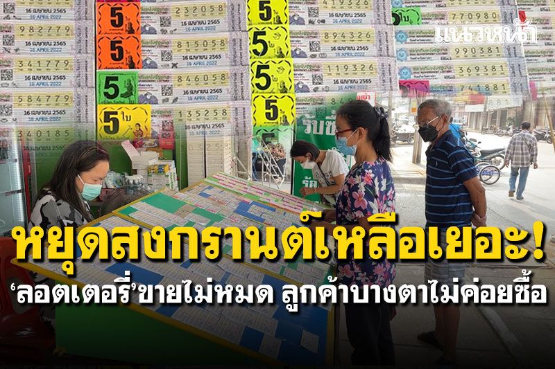 หยุดสงกรานต์เหลือเยอะ! 'ลอตเตอรี่'ขายไม่หมด ลูกค้าบางตาไม่ค่อยซื้อ